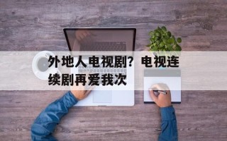 外地人电视剧？电视连续剧再爱我次