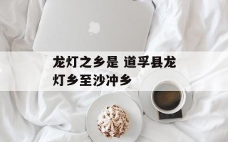 龙灯之乡是 道孚县龙灯乡至沙冲乡