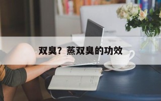 双臭？蒸双臭的功效