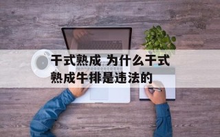 干式熟成 为什么干式熟成牛排是违法的