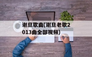 谢旦歌曲(谢旦老歌2013曲全部视频)