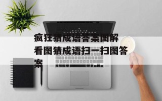 疯狂猜成语答案图解 看图猜成语扫一扫图答案