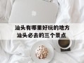 汕头有哪里好玩的地方 汕头必去的三个景点