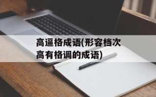 高逼格成语(形容档次高有格调的成语)