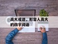 高大成语，形容人高大的四字词语