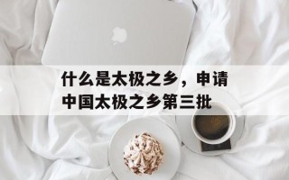 什么是太极之乡，申请中国太极之乡第三批