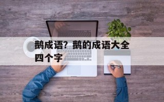鹅成语？鹅的成语大全四个字