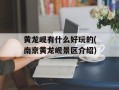 黄龙岘有什么好玩的(南京黄龙岘景区介绍)