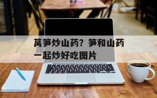 莴笋炒山药？笋和山药一起炒好吃图片