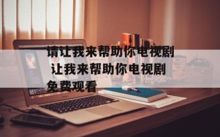 请让我来帮助你电视剧 让我来帮助你电视剧免费观看