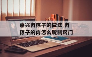 嘉兴肉粽子的做法 肉粽子的肉怎么腌制窍门