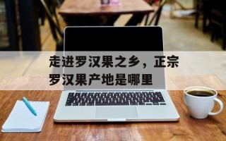 走进罗汉果之乡，正宗罗汉果产地是哪里