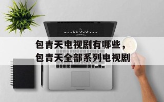 包青天电视剧有哪些，包青天全部系列电视剧