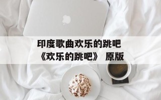 印度歌曲欢乐的跳吧 《欢乐的跳吧》 原版
