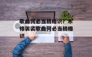 歌曲何必当初相识？木棉袈裟歌曲何必当初相识