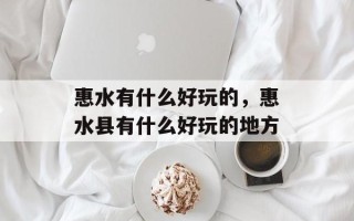 惠水有什么好玩的，惠水县有什么好玩的地方