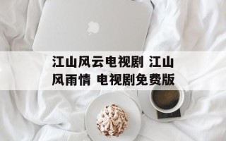 江山风云电视剧 江山风雨情 电视剧免费版