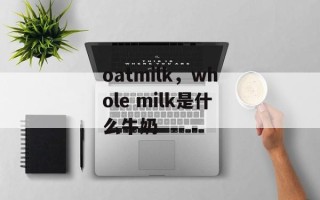 oatmilk，whole milk是什么牛奶