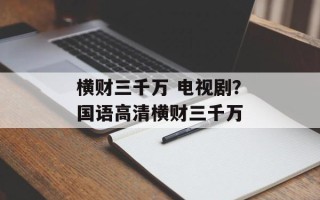 横财三千万 电视剧？国语高清横财三千万
