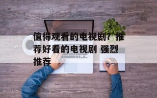 值得观看的电视剧？推荐好看的电视剧 强烈推荐