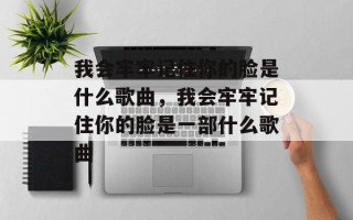 我会牢牢记住你的脸是什么歌曲，我会牢牢记住你的脸是一部什么歌曲