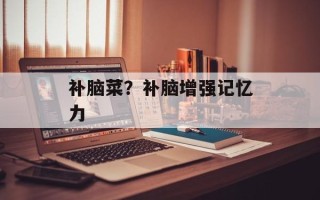 补脑菜？补脑增强记忆力