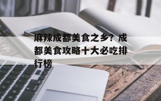 麻辣成都美食之乡？成都美食攻略十大必吃排行榜