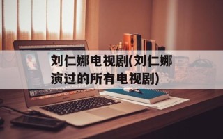 刘仁娜电视剧(刘仁娜演过的所有电视剧)