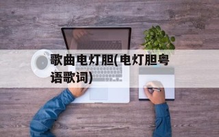 歌曲电灯胆(电灯胆粤语歌词)
