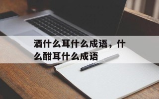 酒什么耳什么成语，什么酣耳什么成语