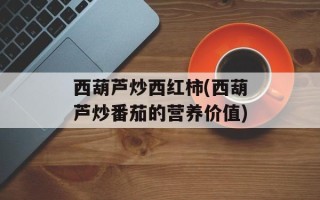 西葫芦炒西红柿(西葫芦炒番茄的营养价值)