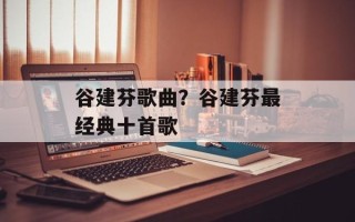 谷建芬歌曲？谷建芬最经典十首歌