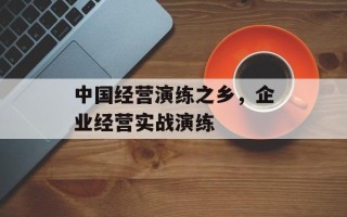 中国经营演练之乡，企业经营实战演练