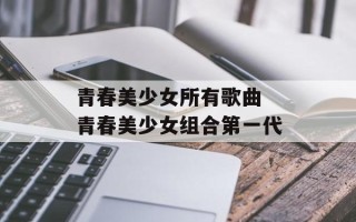 青春美少女所有歌曲 青春美少女组合第一代