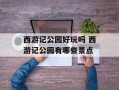 西游记公园好玩吗 西游记公园有哪些景点