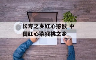 长寿之乡红心猕猴 中国红心猕猴桃之乡