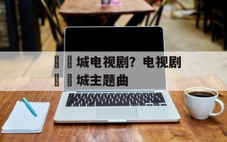 姽婳城电视剧？电视剧姽婳城主题曲