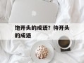 饱开头的成语？待开头的成语