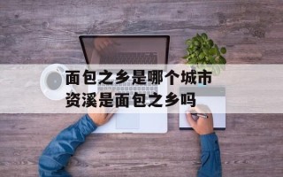 面包之乡是哪个城市 资溪是面包之乡吗