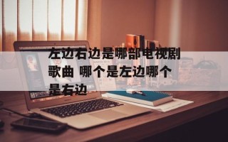 左边右边是哪部电视剧歌曲 哪个是左边哪个是右边