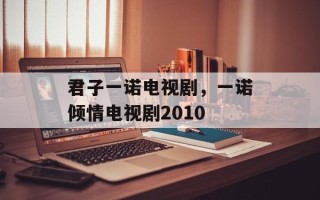 君子一诺电视剧，一诺倾情电视剧2010