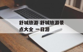 舒城旅游 舒城旅游景点大全 一日游
