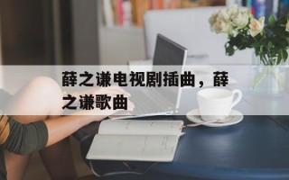 薛之谦电视剧插曲，薛之谦歌曲