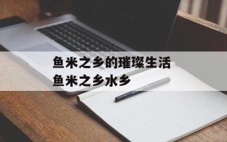 鱼米之乡的璀璨生活 鱼米之乡水乡