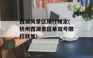 西湖风景区限行规定(杭州西湖景区单双号限行政策)