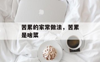 苦累的家常做法，苦累是啥菜
