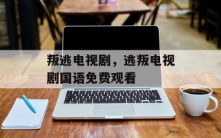 叛逃电视剧，逃叛电视剧国语免费观看