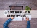 云顶旅游攻略 一日游(永泰云顶一日游)