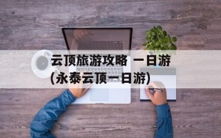 云顶旅游攻略 一日游(永泰云顶一日游)