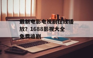 最新电影电视剧在线播放？1688影视大全免费追剧